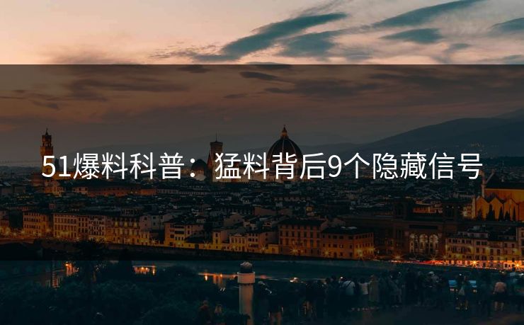 51爆料科普：猛料背后9个隐藏信号