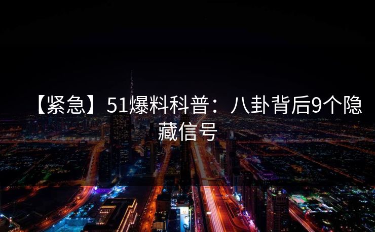 【紧急】51爆料科普：八卦背后9个隐藏信号