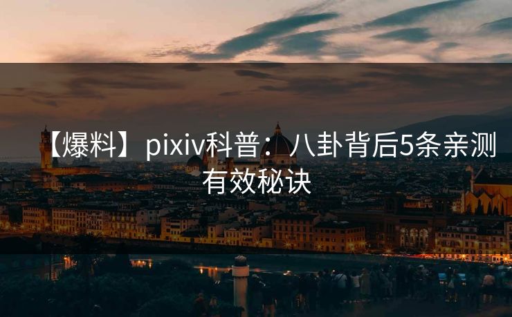 【爆料】pixiv科普：八卦背后5条亲测有效秘诀