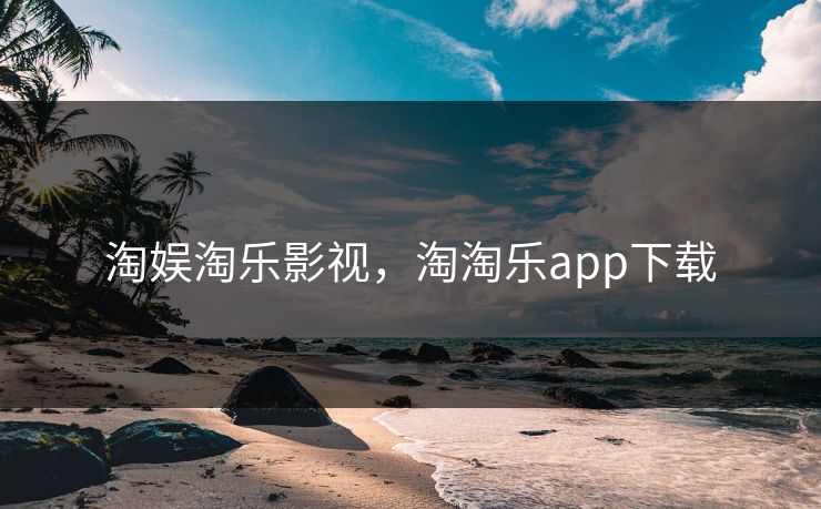 淘娱淘乐影视，淘淘乐app下载