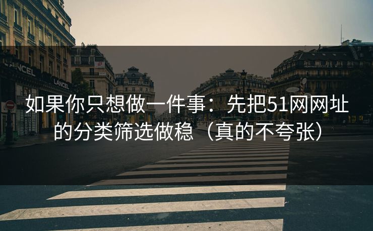 如果你只想做一件事：先把51网网址的分类筛选做稳（真的不夸张）